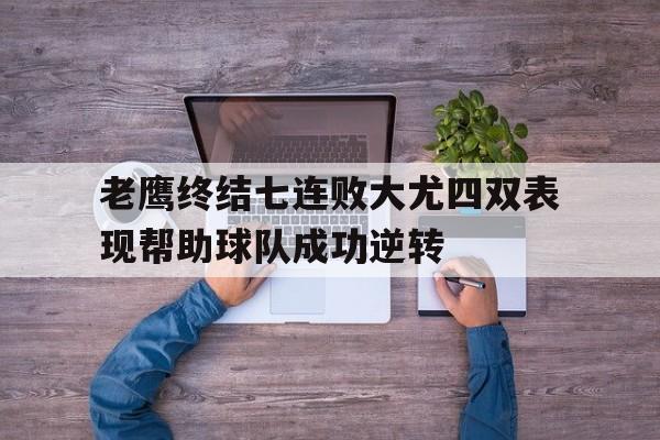 包含老鹰终结七连败大尤四双表现帮助球队成功逆转的词条