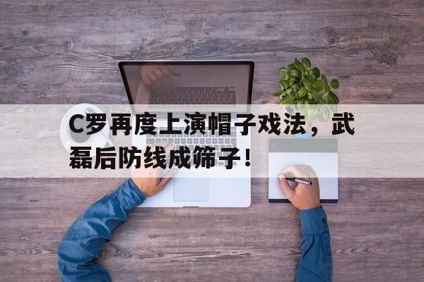 C罗再度上演帽子戏法，武磊后防线成筛子！